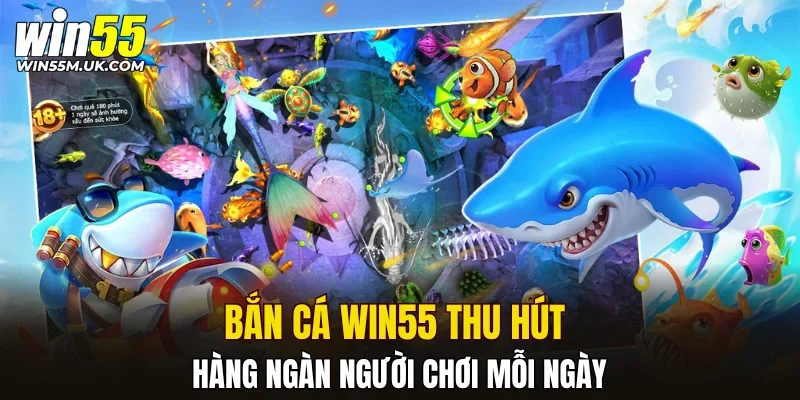 Bắn cá WIN55 thu hút hàng ngàn người chơi mỗi ngày