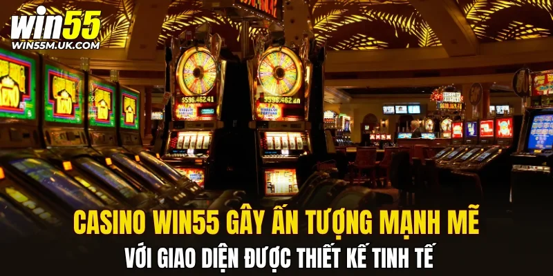 Casino WIN55 gây ấn tượng mạnh mẽ với giao diện được thiết kế tinh tế