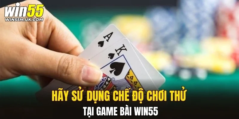 Hãy sử dụng chế độ chơi thử tại game bài WIN55